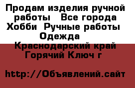 Продам изделия ручной работы - Все города Хобби. Ручные работы » Одежда   . Краснодарский край,Горячий Ключ г.